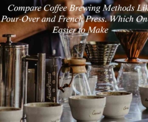 Compare Coffee Brewing Methods Like Pour-Over and French Press. Which One is Easier to Make