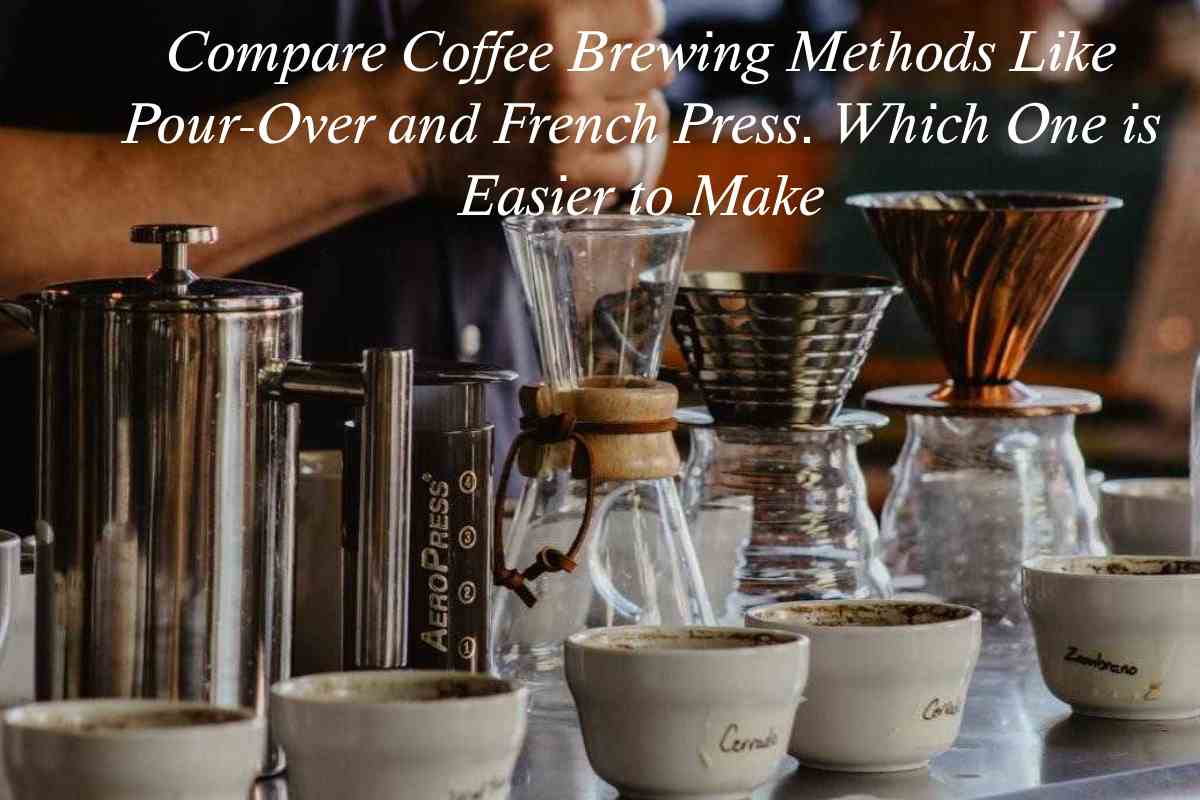 Compare Coffee Brewing Methods Like Pour-Over and French Press. Which One is Easier to Make