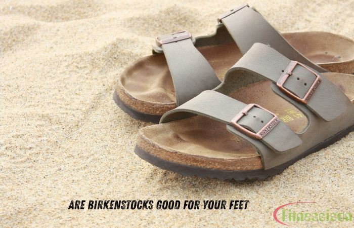 Are Birkenstocks Good for Your Feet